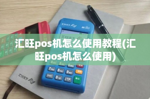 汇旺pos机怎么使用教程(汇旺pos机怎么使用)