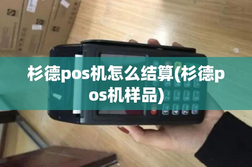 杉德pos机怎么结算(杉德pos机样品)