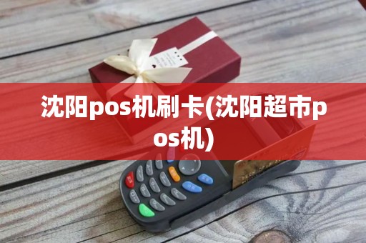沈阳pos机刷卡(沈阳超市pos机)