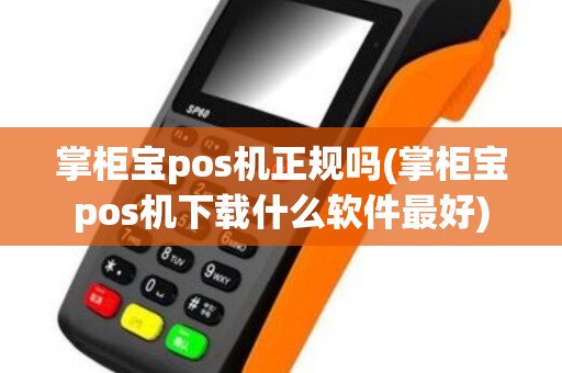 掌柜宝pos机正规吗(掌柜宝pos机下载什么软件最好)