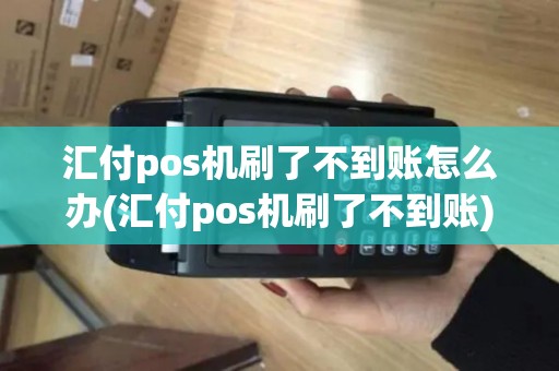 汇付pos机刷了不到账怎么办(汇付pos机刷了不到账)