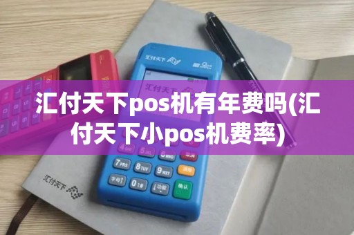 汇付天下pos机有年费吗(汇付天下小pos机费率)