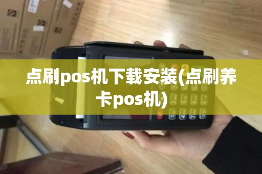 点刷pos机下载安装(点刷养卡pos机)