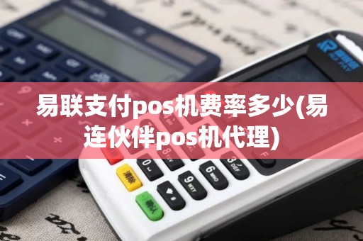 易联支付pos机费率多少(易连伙伴pos机代理)