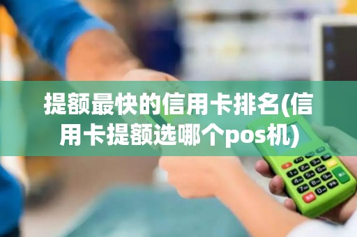 提额最快的信用卡排名(信用卡提额选哪个pos机)
