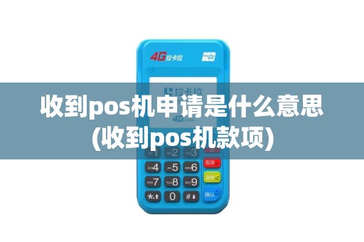 收到pos机申请是什么意思(收到pos机款项)
