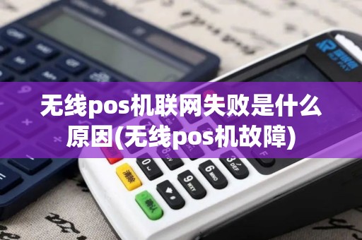 无线pos机联网失败是什么原因(无线pos机故障)