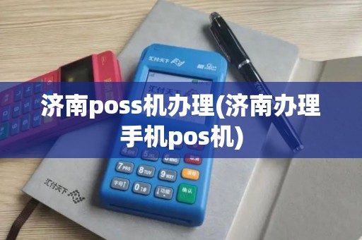 济南poss机办理(济南办理手机pos机)
