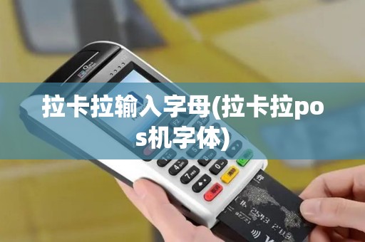 拉卡拉输入字母(拉卡拉pos机字体)