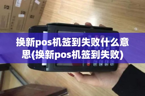 换新pos机签到失败什么意思(换新pos机签到失败)