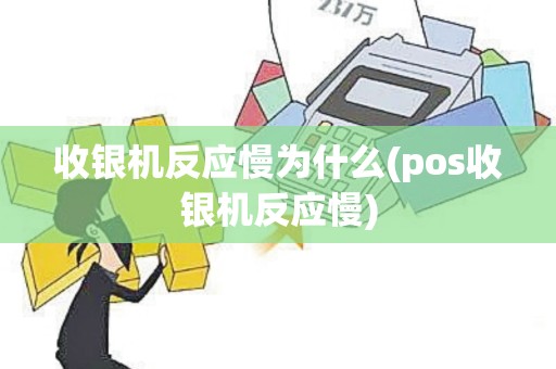 收银机反应慢为什么(pos收银机反应慢)