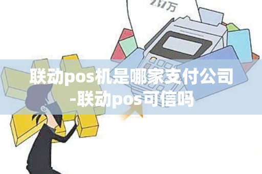 联动pos机是哪家支付公司-联动pos可信吗