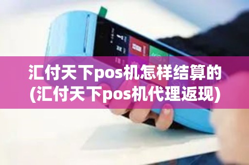 汇付天下pos机怎样结算的(汇付天下pos机代理返现)