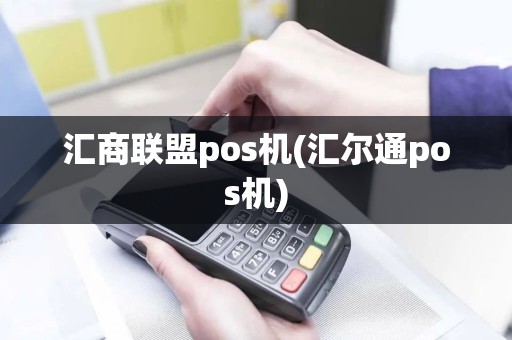 汇商联盟pos机(汇尔通pos机)