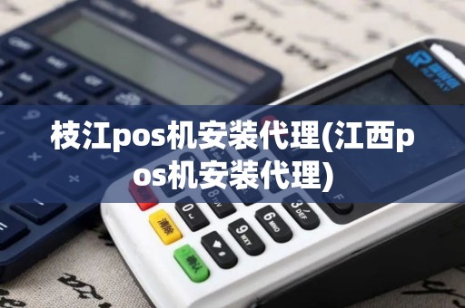 枝江pos机安装代理(江西pos机安装代理)