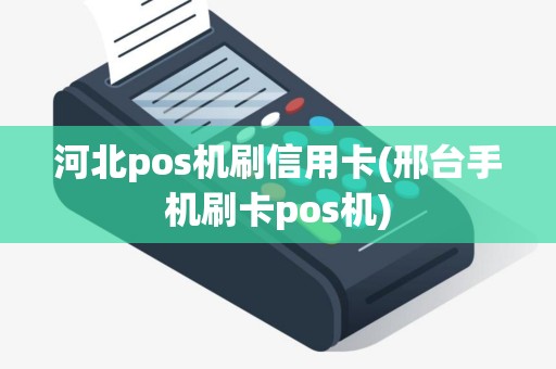 河北pos机刷信用卡(邢台手机刷卡pos机)
