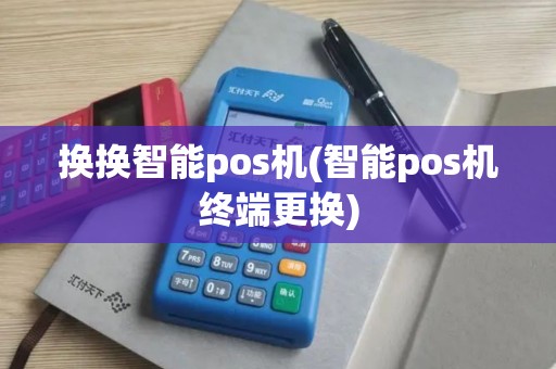 换换智能pos机(智能pos机终端更换)