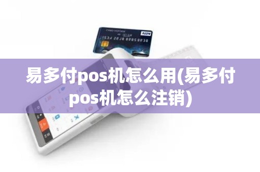 易多付pos机怎么用(易多付pos机怎么注销)