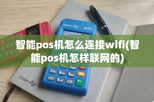 智能pos机怎么连接wifi(智能pos机怎样联网的)