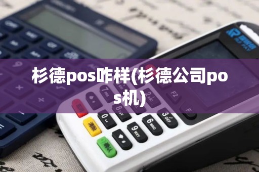 杉德pos咋样(杉德公司pos机)