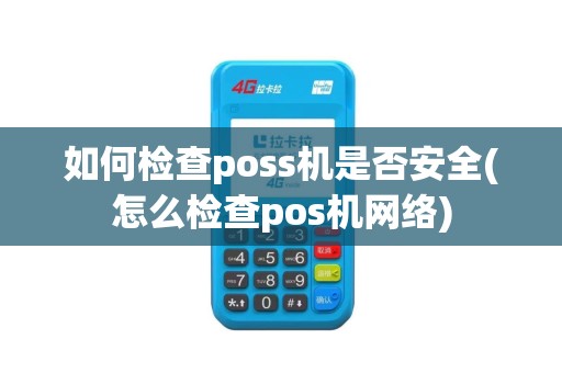 如何检查poss机是否安全(怎么检查pos机网络)