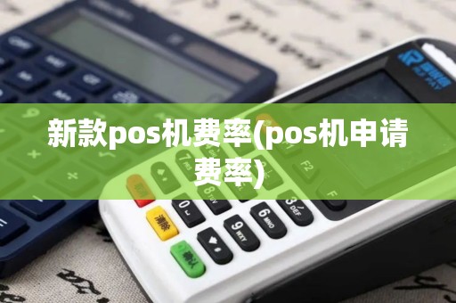 新款pos机费率(pos机申请费率)