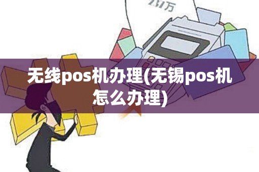 无线pos机办理(无锡pos机怎么办理)