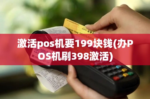 激活pos机要199块钱(办POS机刷398激活)