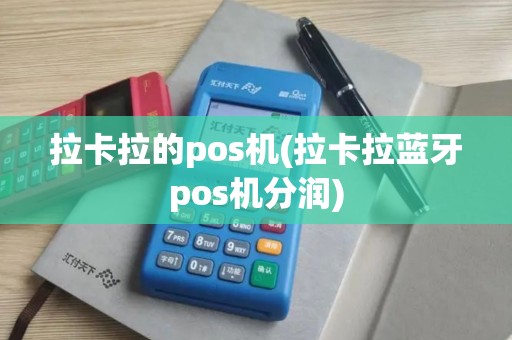 拉卡拉的pos机(拉卡拉蓝牙pos机分润)