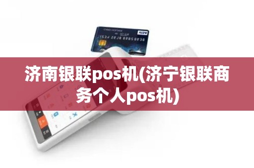 济南银联pos机(济宁银联商务个人pos机)