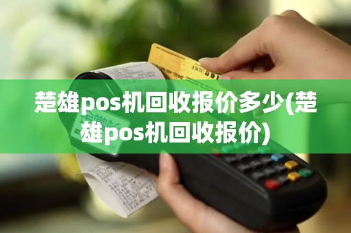 楚雄pos机回收报价多少(楚雄pos机回收报价)