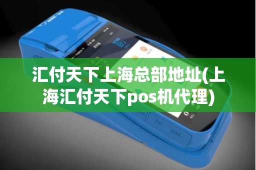 汇付天下上海总部地址(上海汇付天下pos机代理)