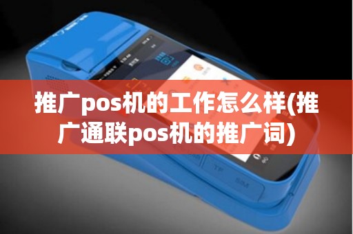 推广pos机的工作怎么样(推广通联pos机的推广词)