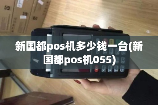 新国都pos机多少钱一台(新国都pos机055)