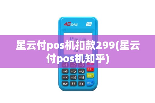 星云付pos机扣款299(星云付pos机知乎)