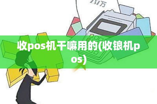 收pos机干嘛用的(收锒机pos)