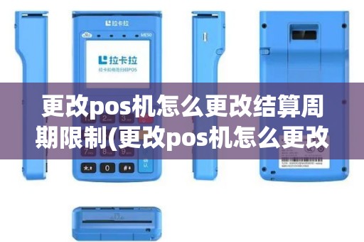 更改pos机怎么更改结算周期限制(更改pos机怎么更改结算周期)