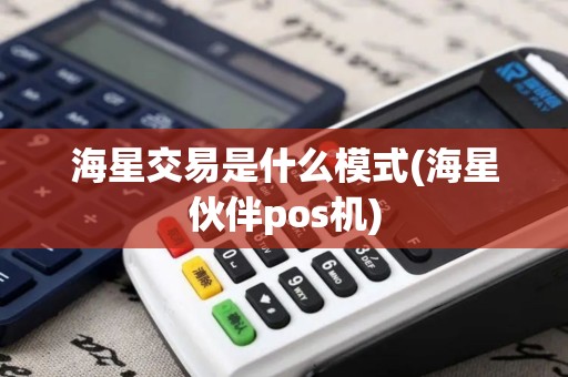 海星交易是什么模式(海星伙伴pos机)