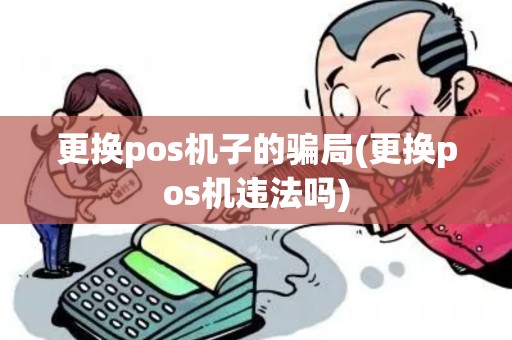 更换pos机子的骗局(更换pos机违法吗)