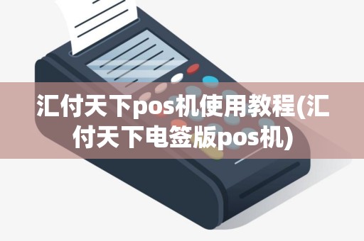 汇付天下pos机使用教程(汇付天下电签版pos机)