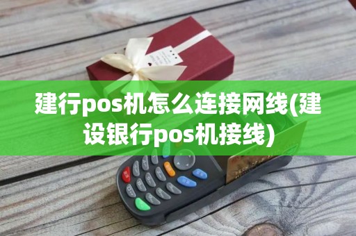 建行pos机怎么连接网线(建设银行pos机接线)