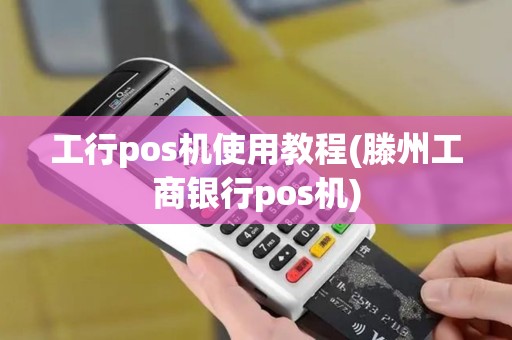 工行pos机使用教程(滕州工商银行pos机)