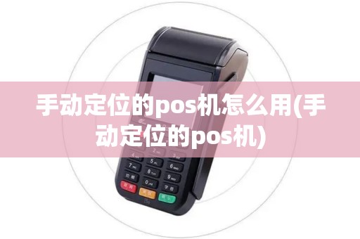 手动定位的pos机怎么用(手动定位的pos机)