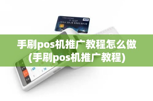 手刷pos机推广教程怎么做(手刷pos机推广教程)