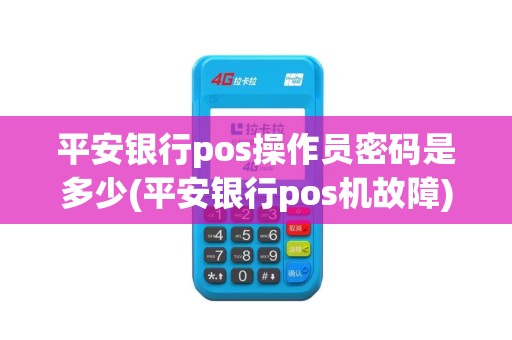 平安银行pos操作员密码是多少(平安银行pos机故障)