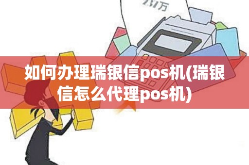 如何办理瑞银信pos机(瑞银信怎么代理pos机)