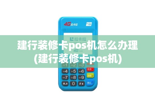 建行装修卡pos机怎么办理(建行装修卡pos机)