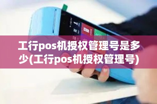 工行pos机授权管理号是多少(工行pos机授权管理号)
