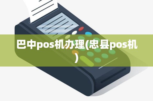 巴中pos机办理(忠县pos机)