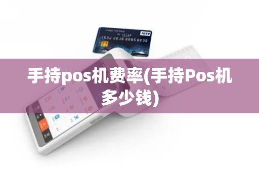 手持pos机费率(手持Pos机多少钱)